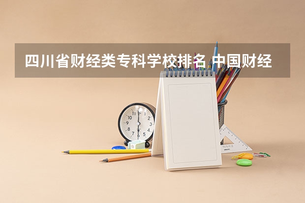 四川省财经类专科学校排名 中国财经类大学排名及招生信息!
