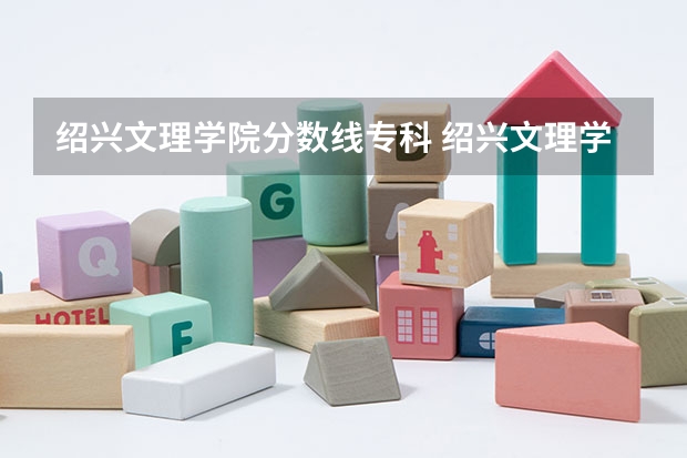 绍兴文理学院分数线专科 绍兴文理学院录取分数线