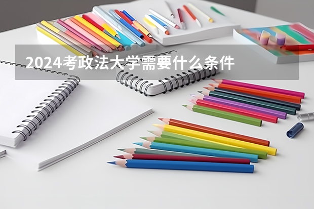 2024考政法大学需要什么条件