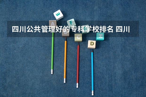 四川公共管理好的专科学校排名 四川大学公共管理学院的系部介绍
