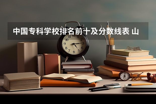 中国专科学校排名前十及分数线表 山东公办专科学校排名及分数线表格