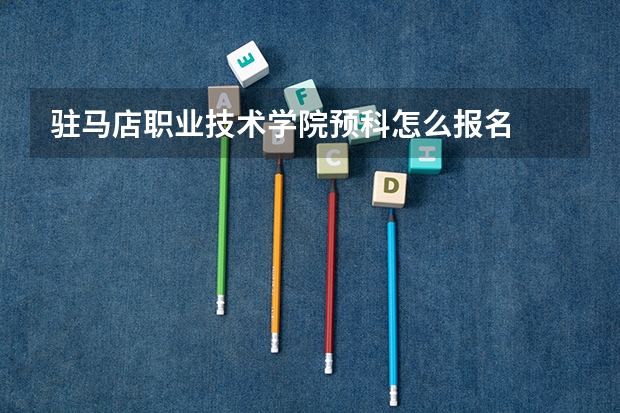 驻马店职业技术学院预科怎么报名