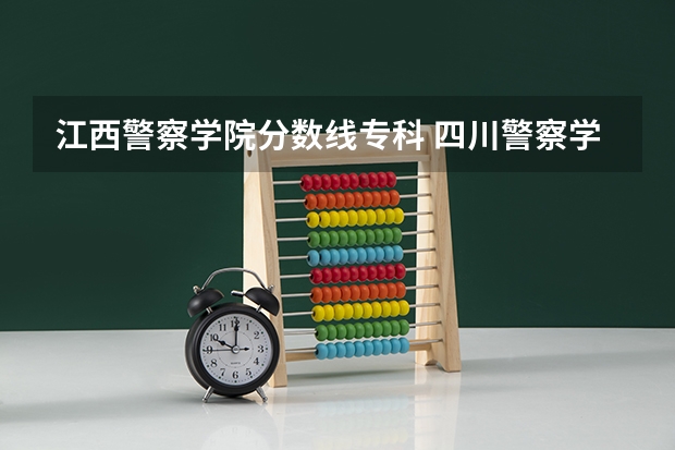 江西警察学院分数线专科 四川警察学院今年在川招生的专科录取分数线