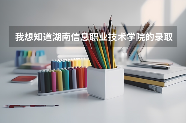 我想知道湖南信息职业技术学院的录取分数线是多少
