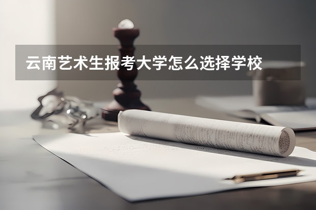 云南艺术生报考大学怎么选择学校