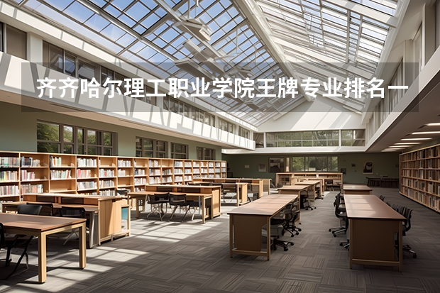 齐齐哈尔理工职业学院王牌专业排名一览表 山东工程职业技术大学王牌专业排名一览表