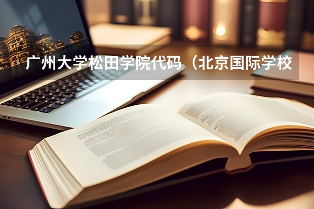 广州大学松田学院代码(北京国际学校排名一览表)