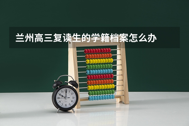 兰州高三复读生的学籍档案怎么办