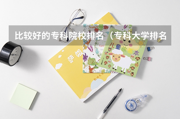 比较好的专科院校排名（专科大学排名全国排名榜）