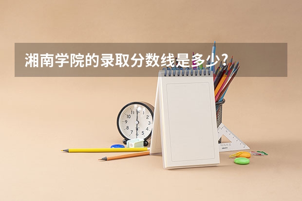 湘南学院的录取分数线是多少?