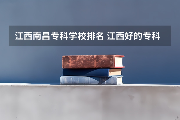 江西南昌专科学校排名 江西好的专科大学排名