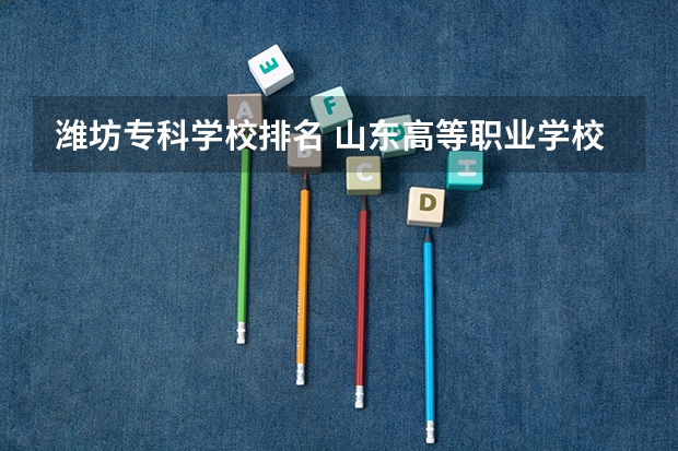 潍坊专科学校排名 山东高等职业学校排名