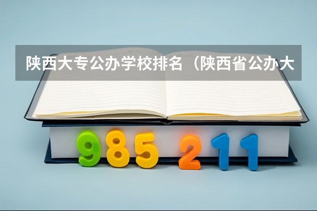 陕西大专公办学校排名（陕西省公办大专院校排名）