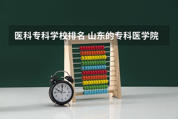 医科专科学校排名 山东的专科医学院排名