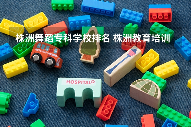 株洲舞蹈专科学校排名 株洲教育培训机构排名