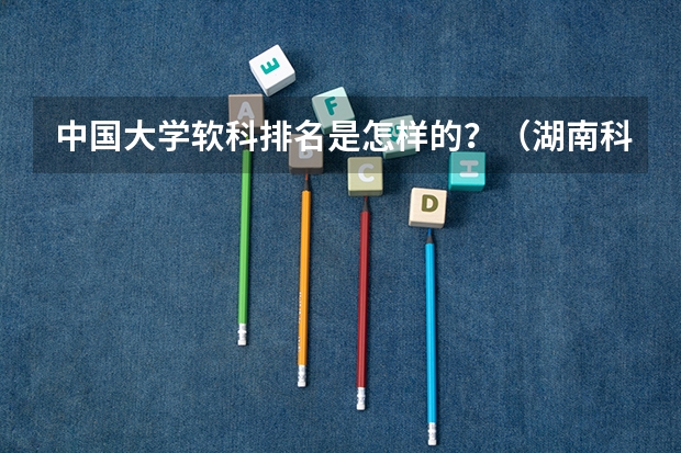 中国大学软科排名是怎样的？（湖南科技大学软科排名）