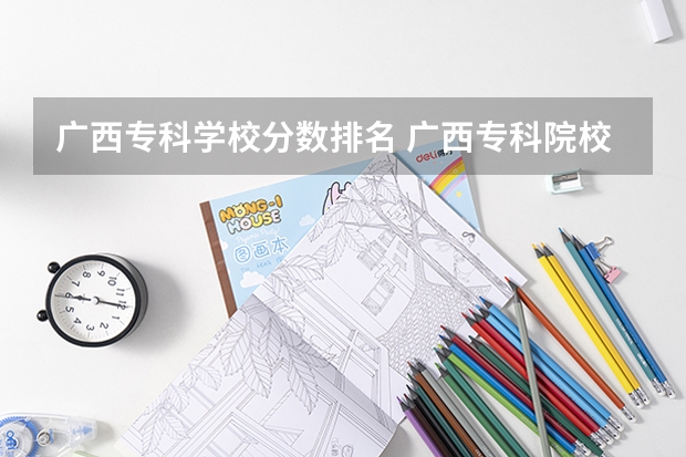 广西专科学校分数排名 广西专科院校排名