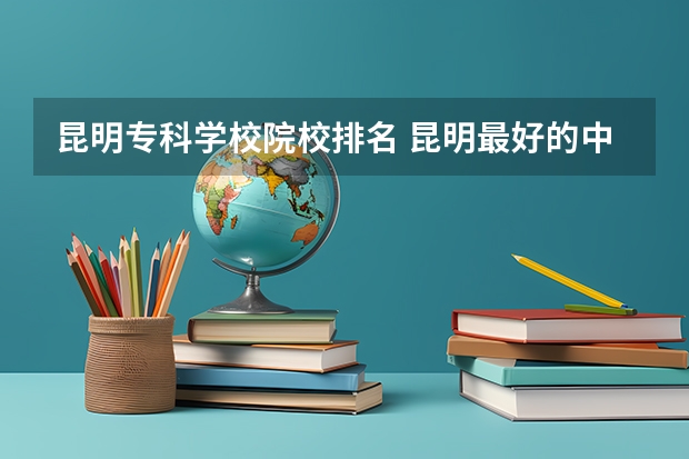 昆明专科学校院校排名 昆明最好的中专学校排名