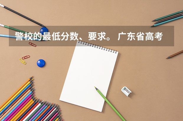 警校的最低分数、要求。 广东省高考分数排名