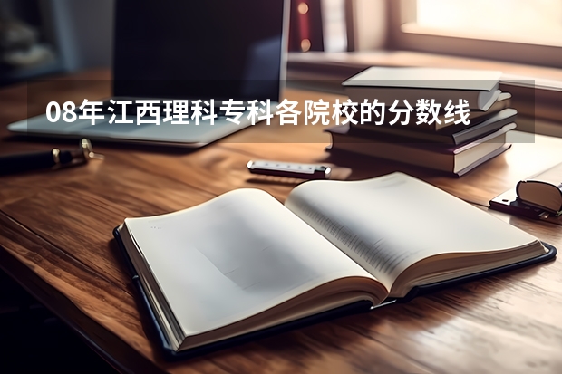 08年江西理科专科各院校的分数线 毕节学院艺术录取分数线