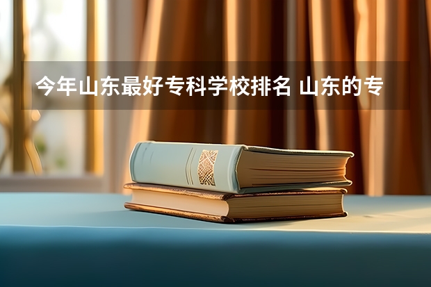 今年山东最好专科学校排名 山东的专科医学院排名