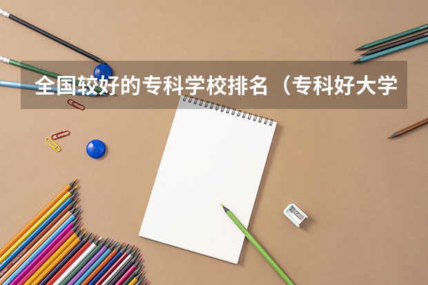 全国较好的专科学校排名（专科好大学排名）