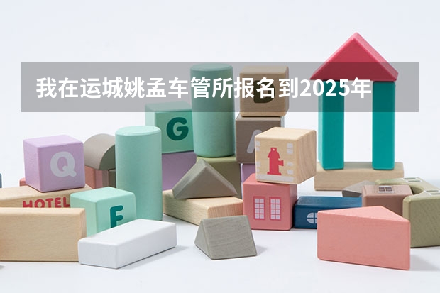我在运城姚孟车管所报名到2025年能考试吗