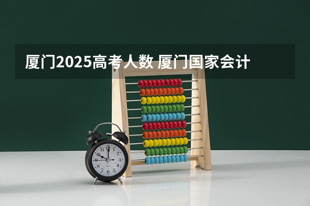 厦门2025高考人数 厦门国家会计学院2025年非全日制MPAcc项目介绍 备考全规划