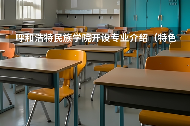 呼和浩特民族学院开设专业介绍（特色专业有哪些 ）