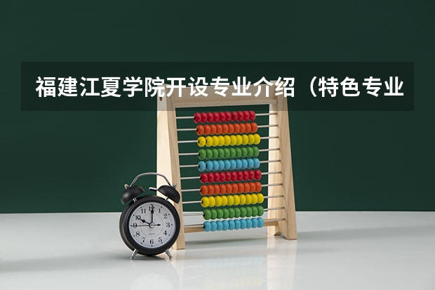 福建江夏学院开设专业介绍（特色专业有哪些 ）