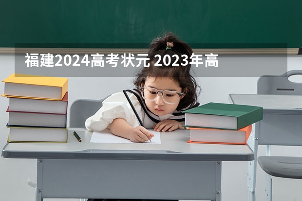 福建2024高考状元 2023年高考状元是谁