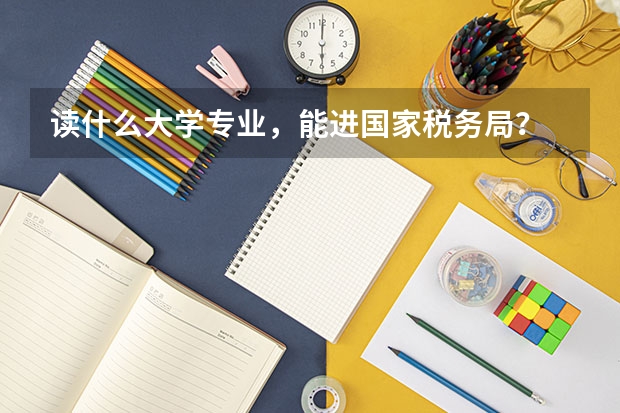读什么大学专业，能进国家税务局？