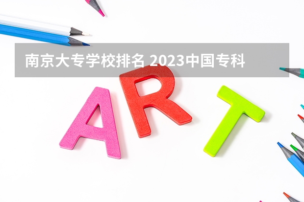 南京大专学校排名 2023中国专科学校排行榜