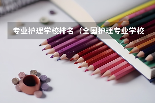 专业护理学校排名（全国护理专业学校排名）