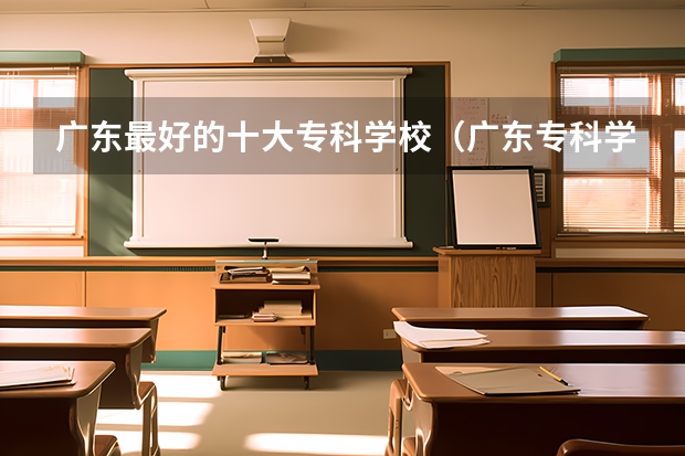 广东最好的十大专科学校（广东专科学校排名前十）