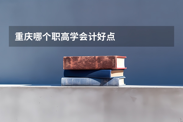 重庆哪个职高学会计好点
