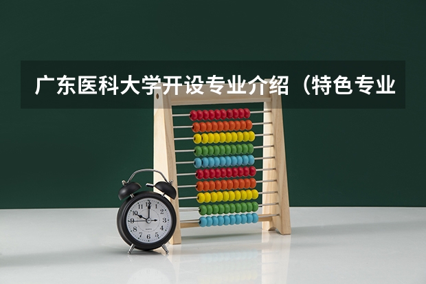 广东医科大学开设专业介绍（特色专业有哪些 ）