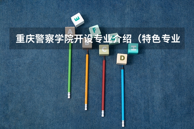 重庆警察学院开设专业介绍（特色专业有哪些 ）