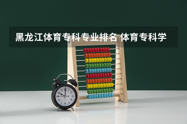 黑龙江体育专科专业排名 体育专科学校排名
