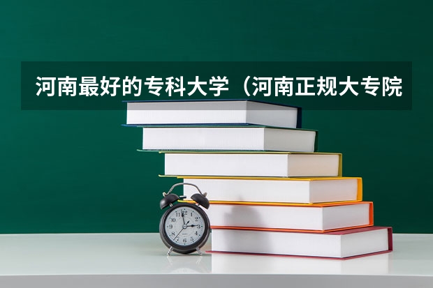 河南最好的专科大学（河南正规大专院校排名）