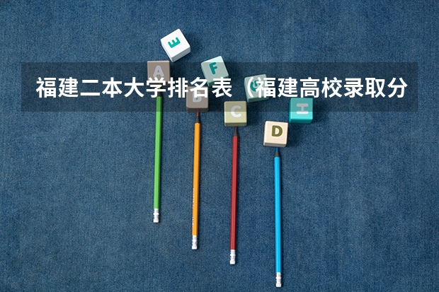 福建二本大学排名表（福建高校录取分数线）