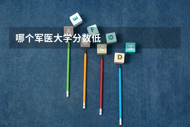 哪个军医大学分数低