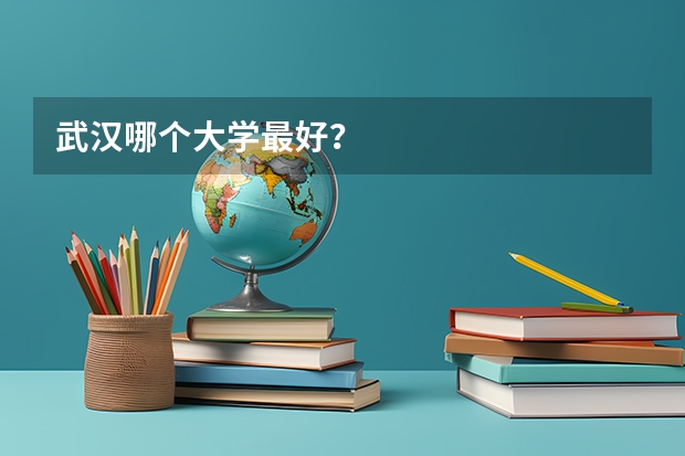 武汉哪个大学最好？
