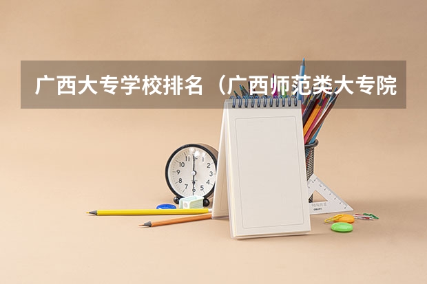 广西大专学校排名（广西师范类大专院校排名）