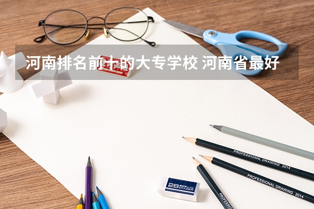 河南排名前十的大专学校 河南省最好的专科学校的排名