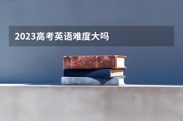 2023高考英语难度大吗