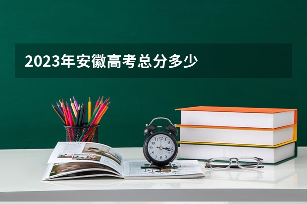 2023年安徽高考总分多少