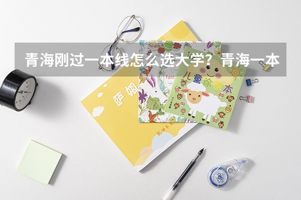 青海刚过一本线怎么选大学？青海一本压线生的最佳选择文理科