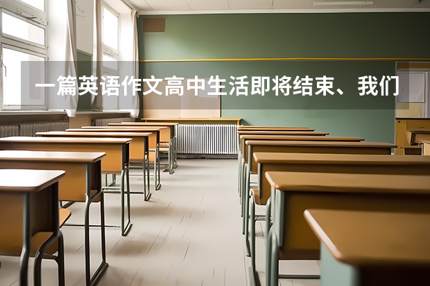 一篇英语作文高中生活即将结束、我们将面临高考、在接下来的几十天中、你将怎样去迎接高考、你将如何选