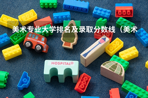 美术专业大学排名及录取分数线（美术生大专学校排名及分数线）